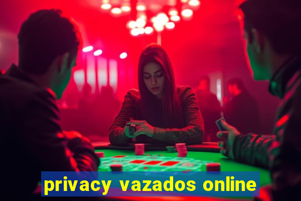 privacy vazados online